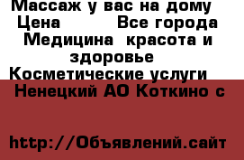 Массаж у вас на дому › Цена ­ 700 - Все города Медицина, красота и здоровье » Косметические услуги   . Ненецкий АО,Коткино с.